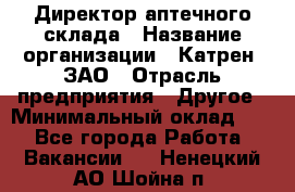 Директор аптечного склада › Название организации ­ Катрен, ЗАО › Отрасль предприятия ­ Другое › Минимальный оклад ­ 1 - Все города Работа » Вакансии   . Ненецкий АО,Шойна п.